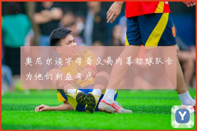 奥尼尔谈字母哥交易内幕称球队会为他们利益考虑