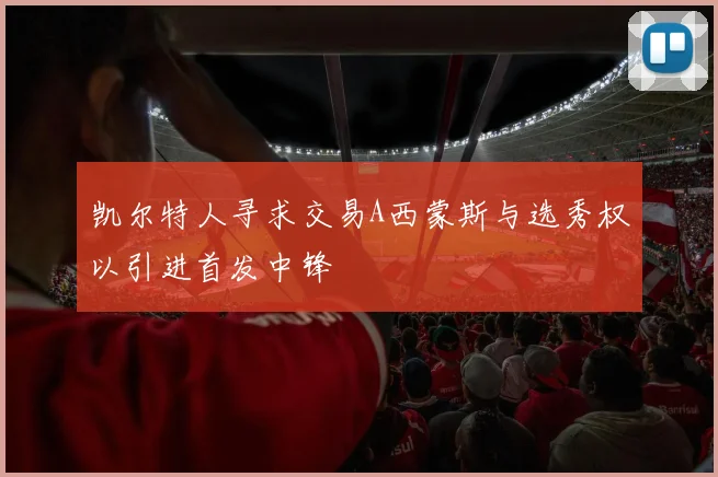 凯尔特人寻求交易A西蒙斯与选秀权以引进首发中锋
