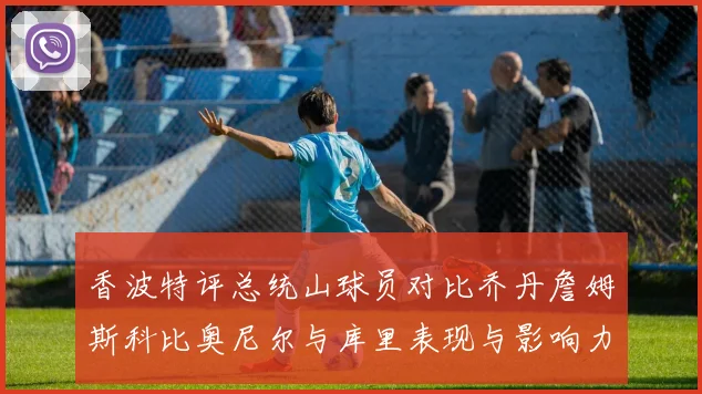 香波特评总统山球员对比乔丹詹姆斯科比奥尼尔与库里表现与影响力