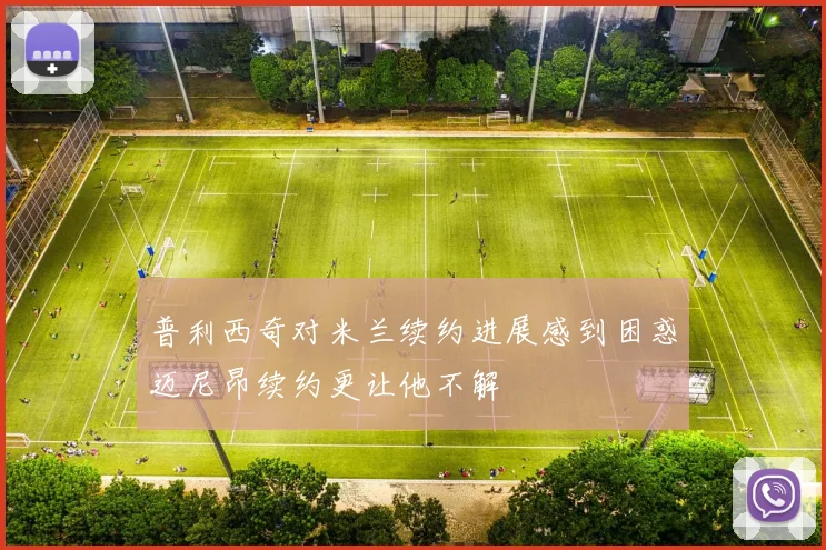 普利西奇对米兰续约进展感到困惑迈尼昂续约更让他不解