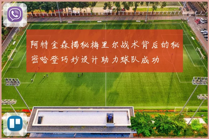 阿特金森揭秘梅里尔战术背后的秘密哈登巧妙设计助力球队成功