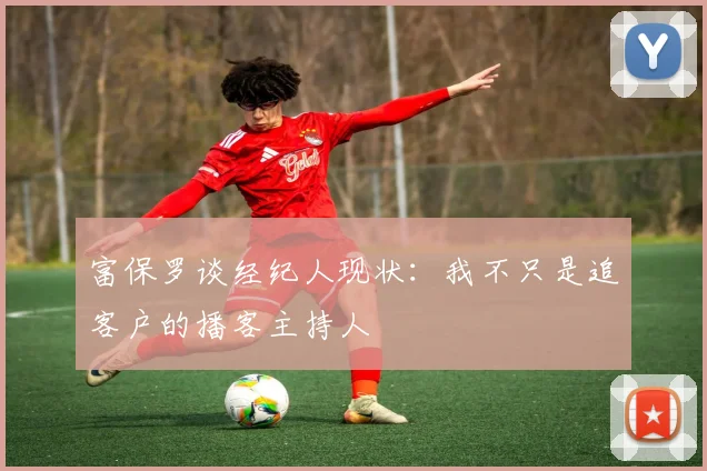 富保罗谈经纪人现状：我不只是追客户的播客主持人