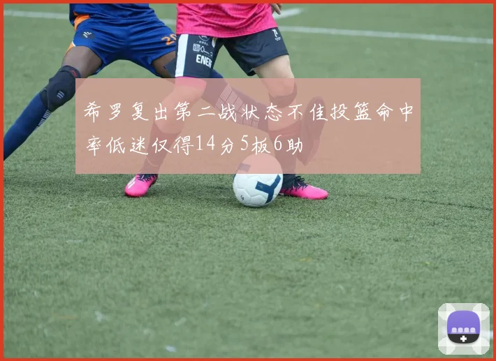 希罗复出第二战状态不佳投篮命中率低迷仅得14分5板6助