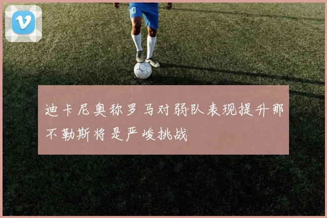 迪卡尼奥称罗马对弱队表现提升那不勒斯将是严峻挑战