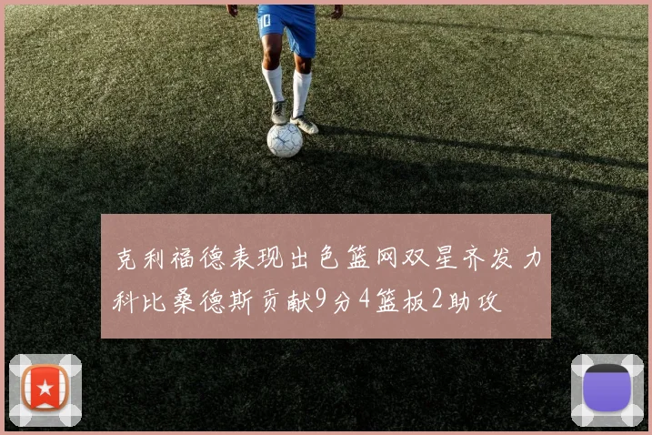 克利福德表现出色篮网双星齐发力科比桑德斯贡献9分4篮板2助攻