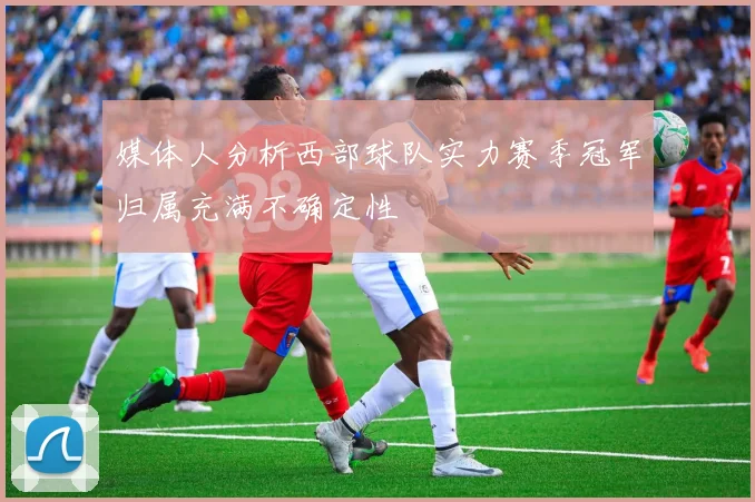 媒体人分析西部球队实力赛季冠军归属充满不确定性