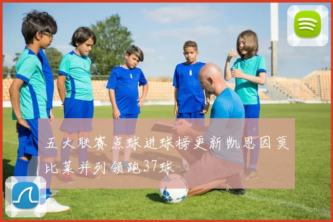 五大联赛点球进球榜更新凯恩因莫比莱并列领跑37球