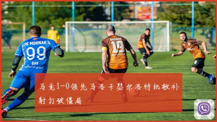 马竞1-0领先马洛卡瑟尔洛特机敏补射打破僵局