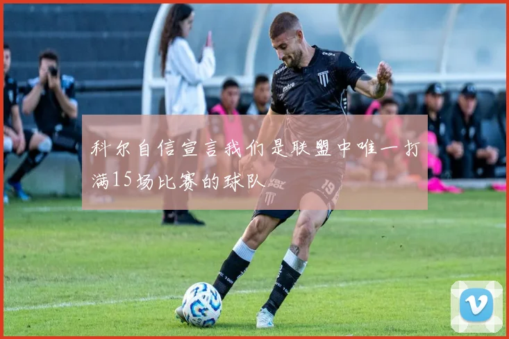 科尔自信宣言我们是联盟中唯一打满15场比赛的球队