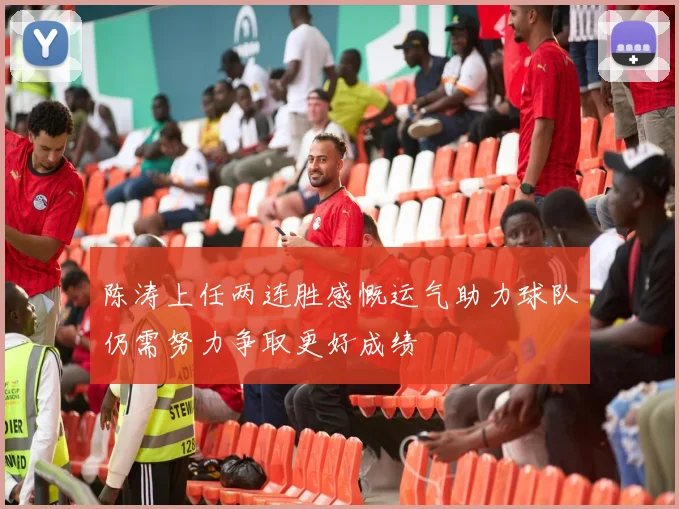 陈涛上任两连胜感慨运气助力球队仍需努力争取更好成绩
