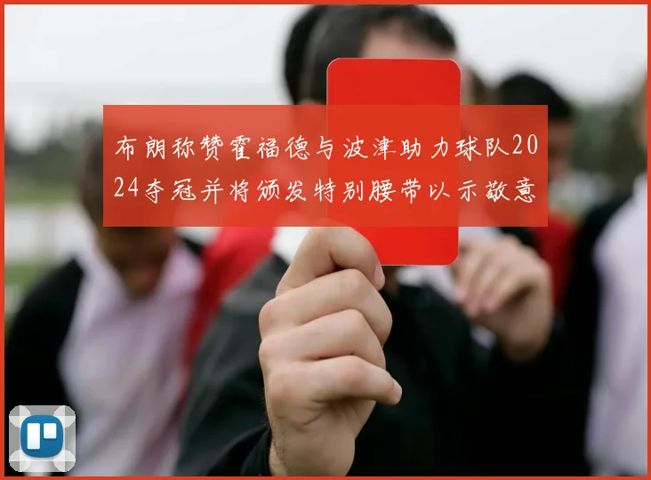 布朗称赞霍福德与波津助力球队2024夺冠并将颁发特别腰带以示敬意
