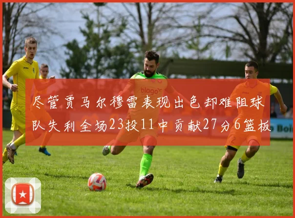 尽管贾马尔穆雷表现出色却难阻球队失利全场23投11中贡献27分6篮板16助攻