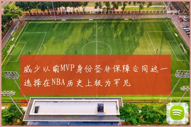 威少以前MVP身份签非保障合同这一选择在NBA历史上极为罕见