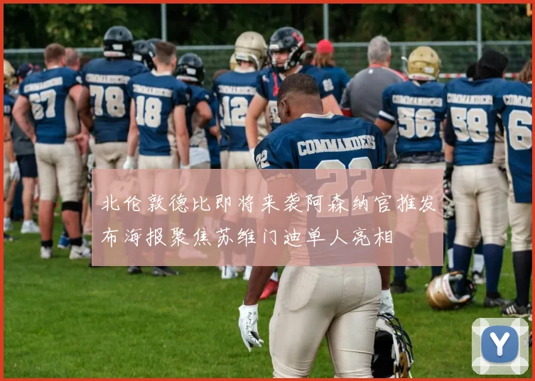 北伦敦德比即将来袭阿森纳官推发布海报聚焦苏维门迪单人亮相