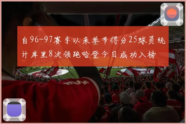 自96-97赛季以来单节得分25球员统计库里8次领跑哈登今日成功入榜
