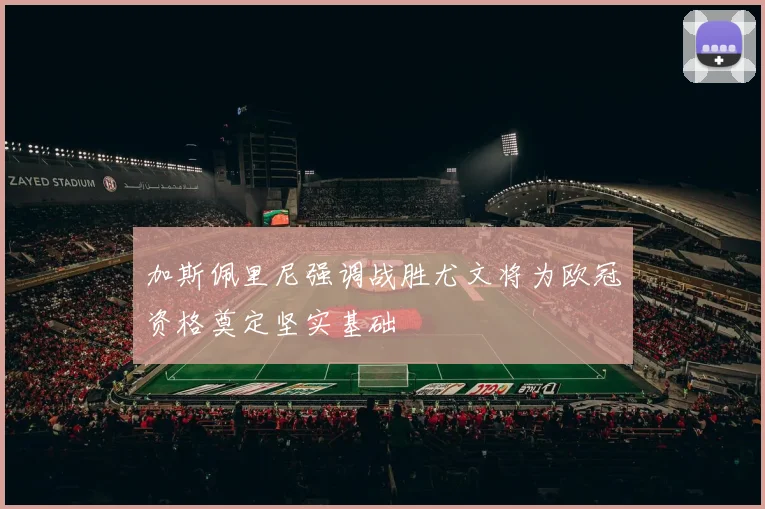 加斯佩里尼强调战胜尤文将为欧冠资格奠定坚实基础