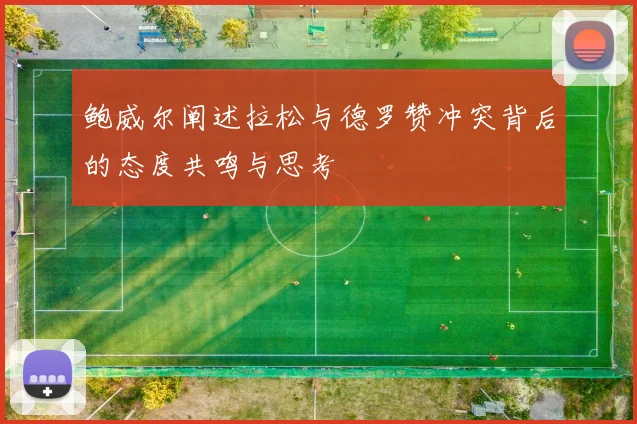 鲍威尔阐述拉松与德罗赞冲突背后的态度共鸣与思考