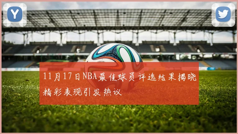 11月17日NBA最佳球员评选结果揭晓精彩表现引发热议