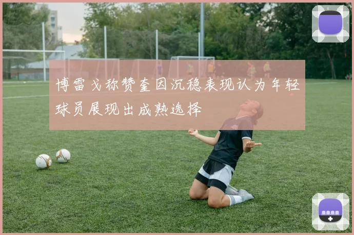 博雷戈称赞奎因沉稳表现认为年轻球员展现出成熟选择